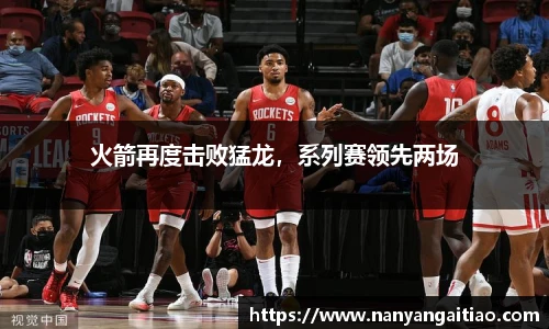 火箭再度击败猛龙，系列赛领先两场
