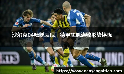 沙尔克04糟糕表现，德甲尴尬连败形势堪忧