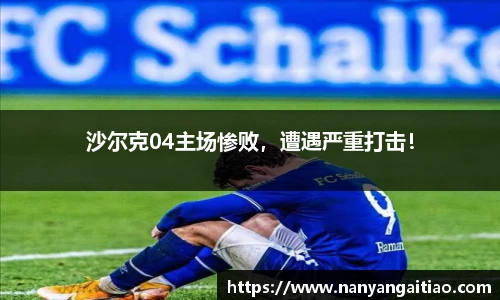 沙尔克04主场惨败，遭遇严重打击！