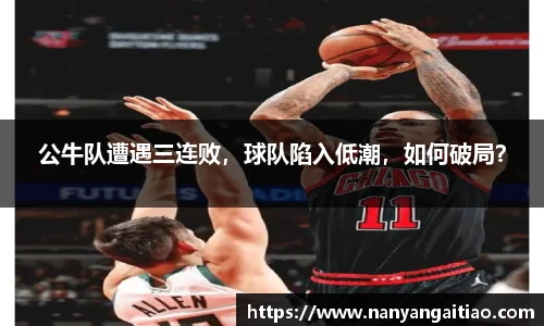 公牛队遭遇三连败，球队陷入低潮，如何破局？