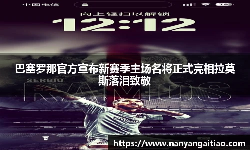 巴塞罗那官方宣布新赛季主场名将正式亮相拉莫斯落泪致敬