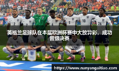 英格兰足球队在本届欧洲杯赛中大放异彩，成功晋级决赛