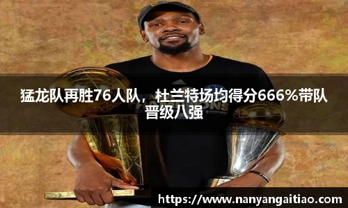 猛龙队再胜76人队，杜兰特场均得分666%带队晋级八强