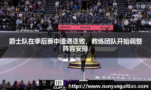 爵士队在季后赛中遭遇连败，教练团队开始调整阵容安排