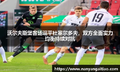 沃尔夫斯堡客场逼平杜塞尔多夫，双方全面实力均衡持续对抗