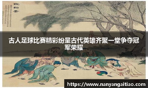 古人足球比赛精彩纷呈古代英雄齐聚一堂争夺冠军荣耀