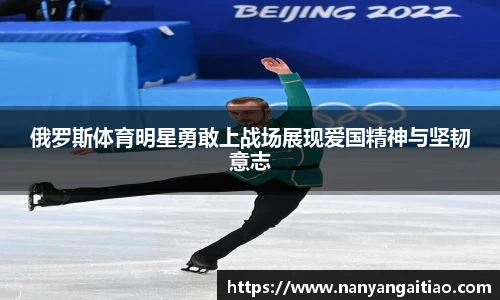 俄罗斯体育明星勇敢上战场展现爱国精神与坚韧意志