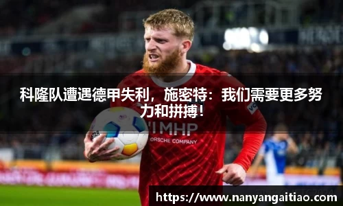 科隆队遭遇德甲失利，施密特：我们需要更多努力和拼搏！