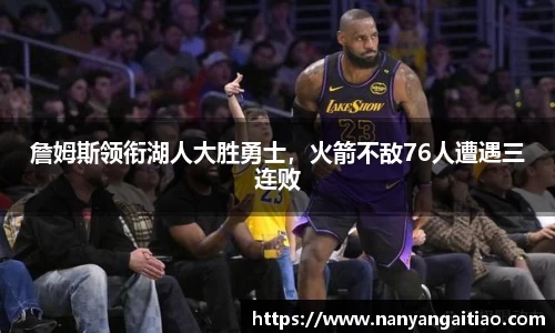 詹姆斯领衔湖人大胜勇士，火箭不敌76人遭遇三连败
