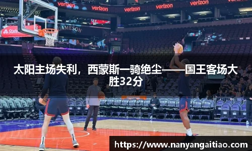 太阳主场失利，西蒙斯一骑绝尘——国王客场大胜32分