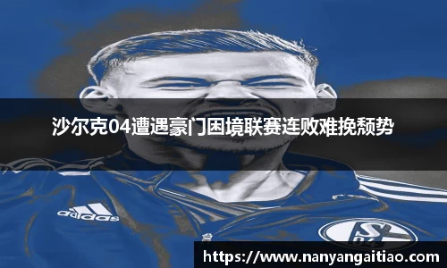 沙尔克04遭遇豪门困境联赛连败难挽颓势