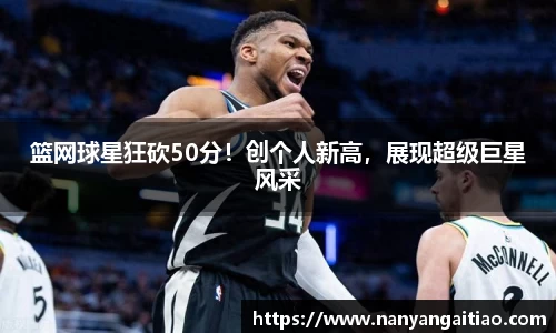 篮网球星狂砍50分！创个人新高，展现超级巨星风采