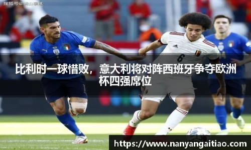 比利时一球惜败，意大利将对阵西班牙争夺欧洲杯四强席位