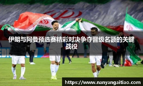 伊朗与阿曼预选赛精彩对决争夺晋级名额的关键战役