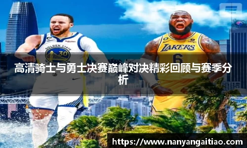 高清骑士与勇士决赛巅峰对决精彩回顾与赛季分析