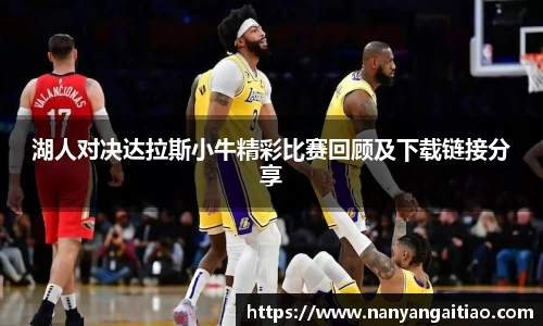 湖人对决达拉斯小牛精彩比赛回顾及下载链接分享