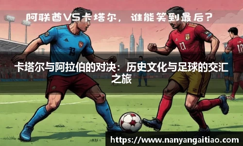 卡塔尔与阿拉伯的对决：历史文化与足球的交汇之旅