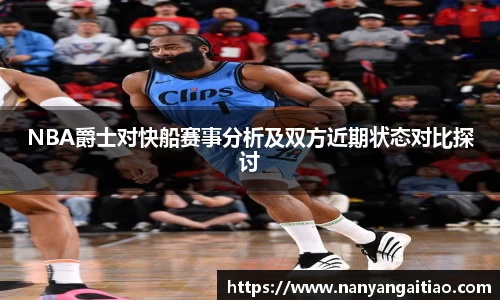 NBA爵士对快船赛事分析及双方近期状态对比探讨