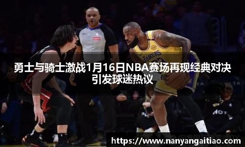 勇士与骑士激战1月16日NBA赛场再现经典对决引发球迷热议