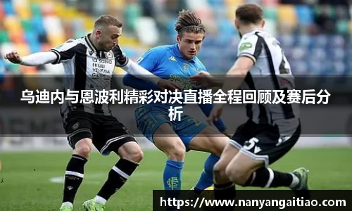 乌迪内与恩波利精彩对决直播全程回顾及赛后分析