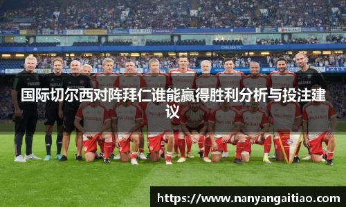 国际切尔西对阵拜仁谁能赢得胜利分析与投注建议