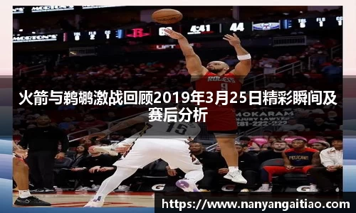 火箭与鹈鹕激战回顾2019年3月25日精彩瞬间及赛后分析
