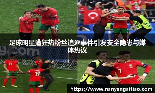 足球明星遭狂热粉丝追逐事件引发安全隐患与媒体热议